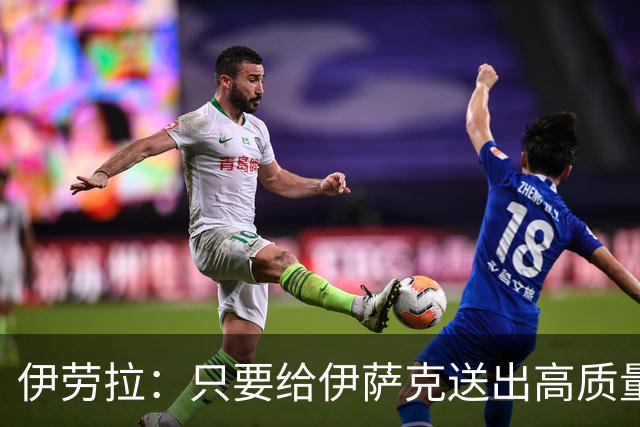 伊劳拉：只要给伊萨克送出高质量传中、创造机会，他就能完成破门