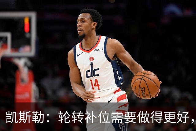 凯斯勒：轮转补位需要做得更好，每个人都有很大提升空间