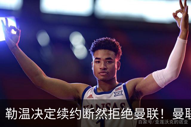 勒温决定续约断然拒绝曼联！曼联觊觎巴萨马竞双星，但更可能1500万签一人