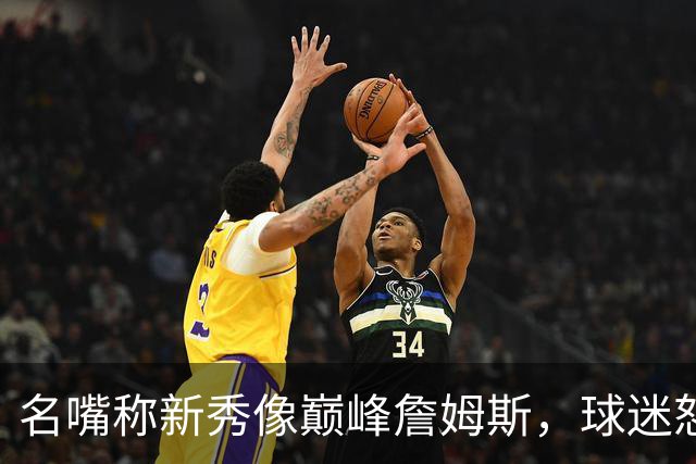 名嘴称新秀像巅峰詹姆斯，球迷怒怼：别闹了