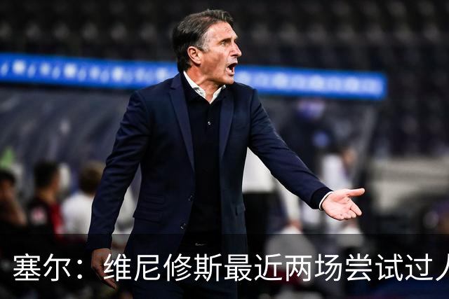 塞尔：维尼修斯最近两场尝试过人次数为0，他已经失去了信心