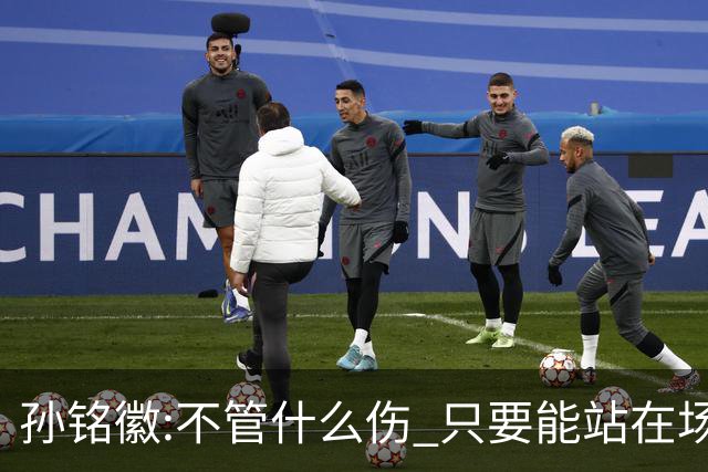 孙铭徽:不管什么伤 只要能站在场上我就会坚持