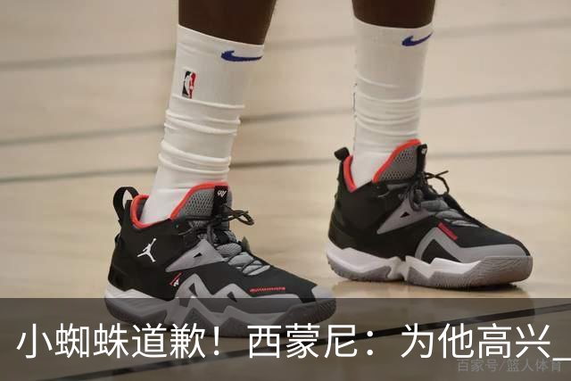 小蜘蛛道歉！西蒙尼：为他高兴 我们非常需要他来达成球迷的目标