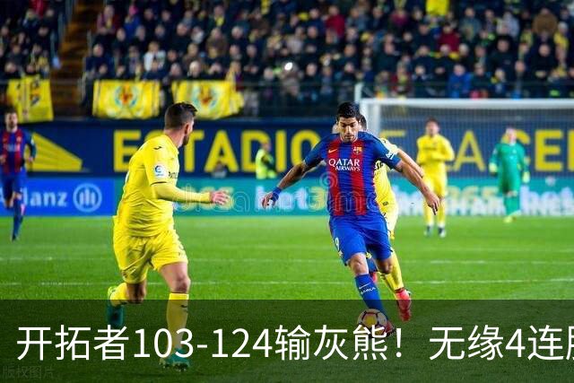 开拓者103-124输灰熊！无缘4连胜，杨瀚森创惊喜，此战看到4个事实