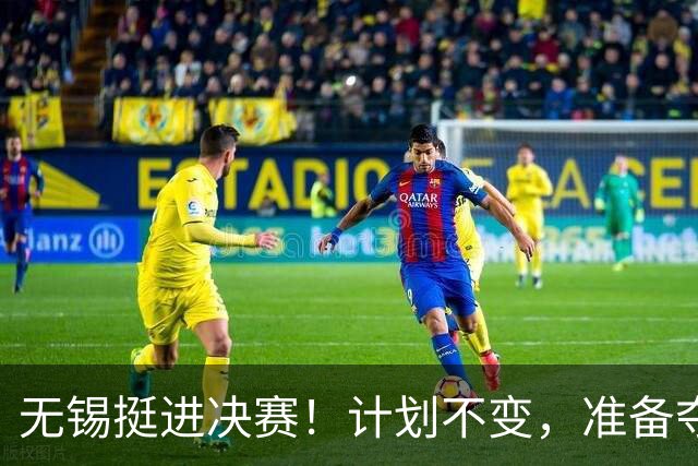 无锡挺进决赛！计划不变，准备夺冠！