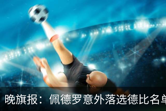 晚旗报：佩德罗意外落选德比名单，切尔西担心他的身体状况