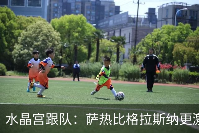 水晶宫跟队：萨热比格拉斯纳更激进，认为最好的防守就是进攻