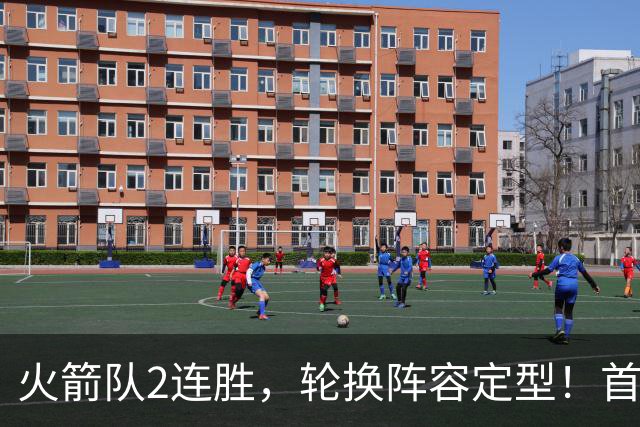 火箭队2连胜，轮换阵容定型！首发5虎+5位替补搭档，卡佩拉化身第11人