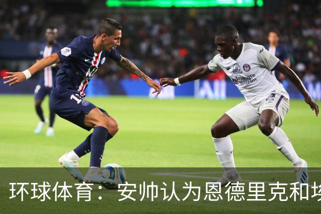 环球体育：安帅认为恩德里克和埃斯特旺代表着巴西队的未来