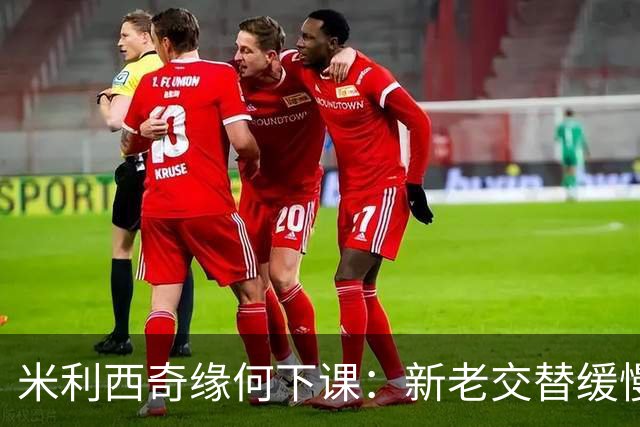 米利西奇缘何下课：新老交替缓慢 成绩未能达到外界期待