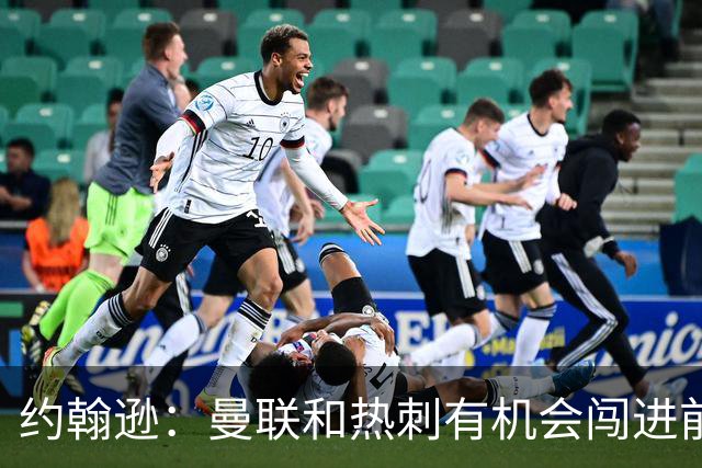 约翰逊：曼联和热刺有机会闯进前四