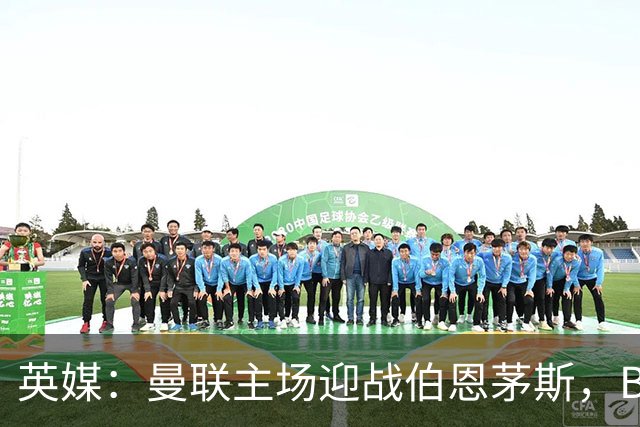 英媒：曼联主场迎战伯恩茅斯，B费将首发迎来自我救赎战