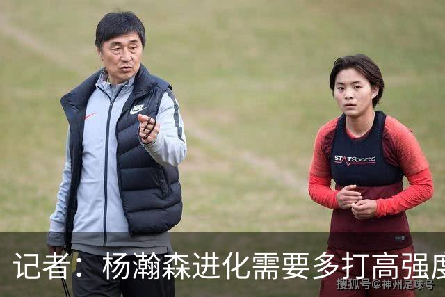 记者：杨瀚森进化需要多打高强度的比赛 弥补三分投射等弱项