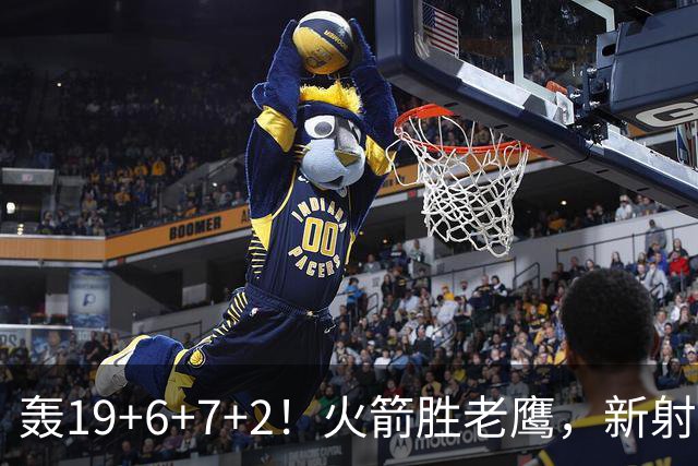 轰19+6+7+2！火箭胜老鹰，新射手爆发，3项数据全队第一，大合同稳了？