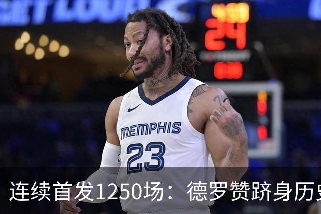连续首发1250场：德罗赞跻身历史第八，詹姆斯第六