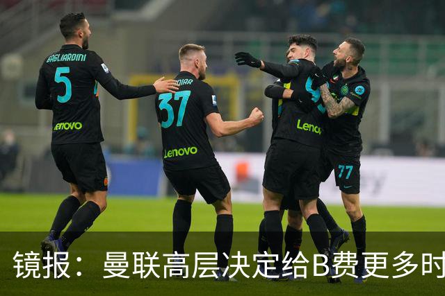 镜报：曼联高层决定给B费更多时间，来遏制老特拉福德的危机