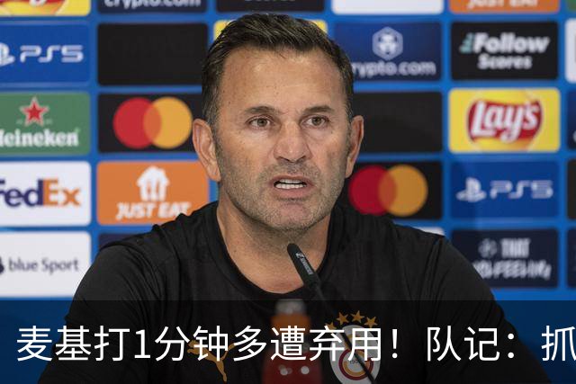 麦基打1分钟多遭弃用！队记：抓紧时间找大外 大古和大王要累死了