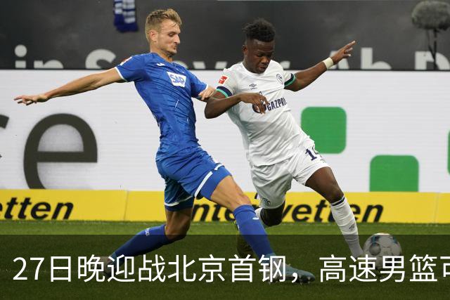 27日晚迎战北京首钢，高速男篮可否破除对手不败金身？