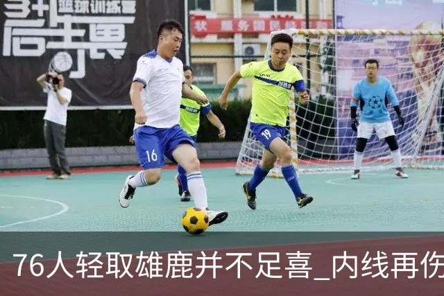 76人轻取雄鹿并不足喜 内线再伤一人大帝成光杆了？