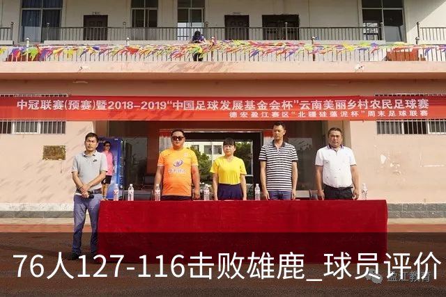 76人127-116击败雄鹿 球员评价：5人优秀，2人良好，3人低迷