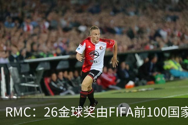 RMC：26金球奖由FIFA前100国家代表投票产生，根据9月8日版本